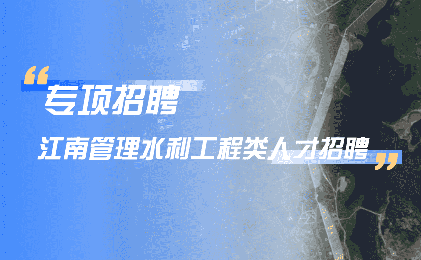 专项招聘 | 江南管理水利工程类人才招聘